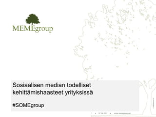 Sosiaalisen median todelliset
kehittämishaasteet yrityksissä




                                                                          © MEMEgroup Oy
#SOMEgroup
                             1   •   07.04.2012   •   www.memegroup.net
 