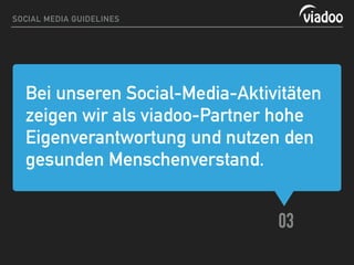Bei unseren Social-Media-Aktivitäten
zeigen wir als viadoo-Partner hohe
Eigenverantwortung und nutzen den
gesunden Menschenverstand.
03
SOCIAL MEDIA GUIDELINES
 