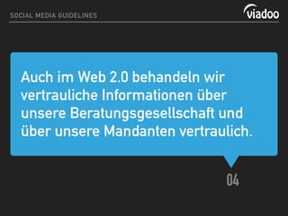 Auch im Web 2.0 behandeln wir
vertrauliche Informationen über
unsere Beratungsgesellschaft und
über unsere Mandanten vertraulich.
04
SOCIAL MEDIA GUIDELINES
 
