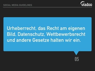 Urheberrecht, das Recht am eigenen
Bild, Datenschutz, Wettbewerbsrecht
und andere Gesetze halten wir ein.
05
SOCIAL MEDIA GUIDELINES
 
