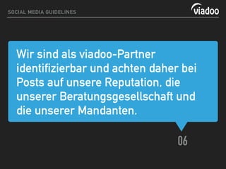 Wir sind als viadoo-Partner
identifizierbar und achten daher bei
Posts auf unsere Reputation, die
unserer Beratungsgesellschaft und
die unserer Mandanten.
06
SOCIAL MEDIA GUIDELINES
 