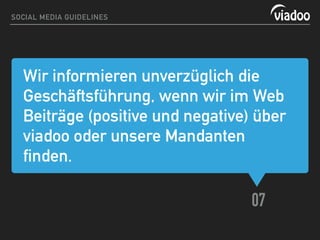 Wir informieren unverzüglich die
Geschäftsführung, wenn wir im Web
Beiträge (positive und negative) über
viadoo oder unsere Mandanten
finden.
07
SOCIAL MEDIA GUIDELINES
 
