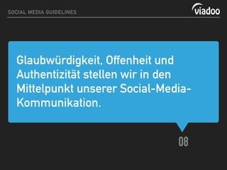 Glaubwürdigkeit, Offenheit und
Authentizität stellen wir in den
Mittelpunkt unserer Social-Media-
Kommunikation.
08
SOCIAL MEDIA GUIDELINES
 
