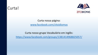Curta!
Curta nossa página:
www.facebook.com/zitoidiomas
Curta nosso grupo Vocabulário em inglês:
https://www.facebook.com/groups/1381414968825057/
 