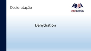 Desidratação
Dehydration
 