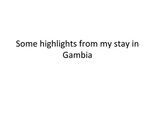 Some highlights from my stay in
Gambia
 