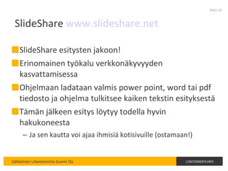 ݺߣShare  www.slideshare.net   ݺߣShare esitysten jakoon! Erinomainen työkalu verkkonäkyvyyden kasvattamisessa Ohjelmaan ladataan valmis power point, word tai pdf tiedosto ja ohjelma tulkitsee kaiken tekstin esityksestä Tämän jälkeen esitys löytyy todella hyvin hakukoneesta Ja sen kautta voi ajaa ihmisiä kotisivuille (ostamaan!) SIVU  