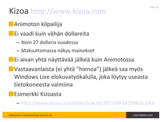 Kizoa  http://www.kizoa.com Animoton kilpailija Ei vaadi kuin vähän dollareita Noin 27 dollaria vuodessa Maksuttomassa näkyy mainokset Ei aivan yhtä näyttävää jälkeä kuin Animotossa Vastaavanlaista (ei yhtä ”hienoa”) jälkeä saa myös Windows Live elokuvatyökalulla, joka löytyy useasta tietokoneesta valmiina Esimerkki Kizoasta http://www.kizoa.com/slideshow/d2107768k3429462o1/ktk%C3%B6ill SIVU  