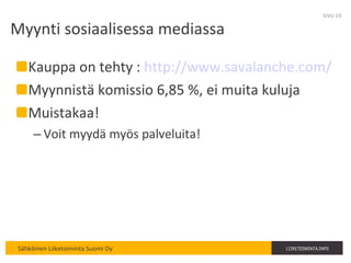 Myynti sosiaalisessa mediassa Kauppa on tehty :  http://www.savalanche.com/   Myynnistä komissio 6,85 %, ei muita kuluja Muistakaa! Voit myydä myös palveluita! SIVU  