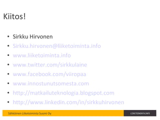 Kiitos! Sirkku Hirvonen [email_address] www.liiketoiminta.info www.twitter.com/sirkkulaine www.facebook.com/viiropaa www.innostunutsomesta.com http://matkailuteknologia.blogspot.com   http://www.linkedin.com/in/sirkkuhirvonen   