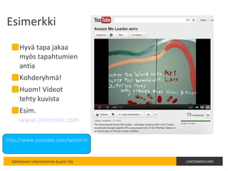Esimerkki Hyvä tapa jakaa myös tapahtumien antia Kohderyhmä! Huom! Videot tehty kuvista Esim.  www.animoto.com   http://www.youtube.com/watch?v=6wXnL3qsdJA   
