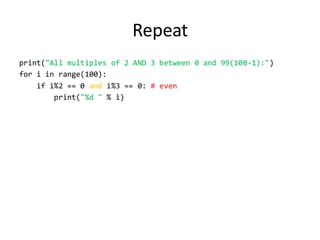 Repeat 
print("All multiples of 2 AND 3 between 0 and 99(100-1):") 
for i in range(100): 
if i%2 == 0 and i%3 == 0: # even 
print("%d " % i)  