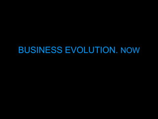BUSINESS EVOLUTION. NOW 