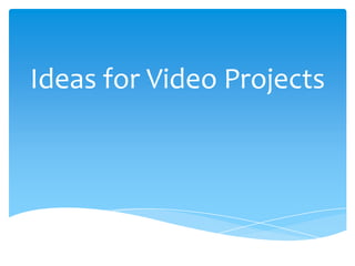 Ideas for Video Projects

 