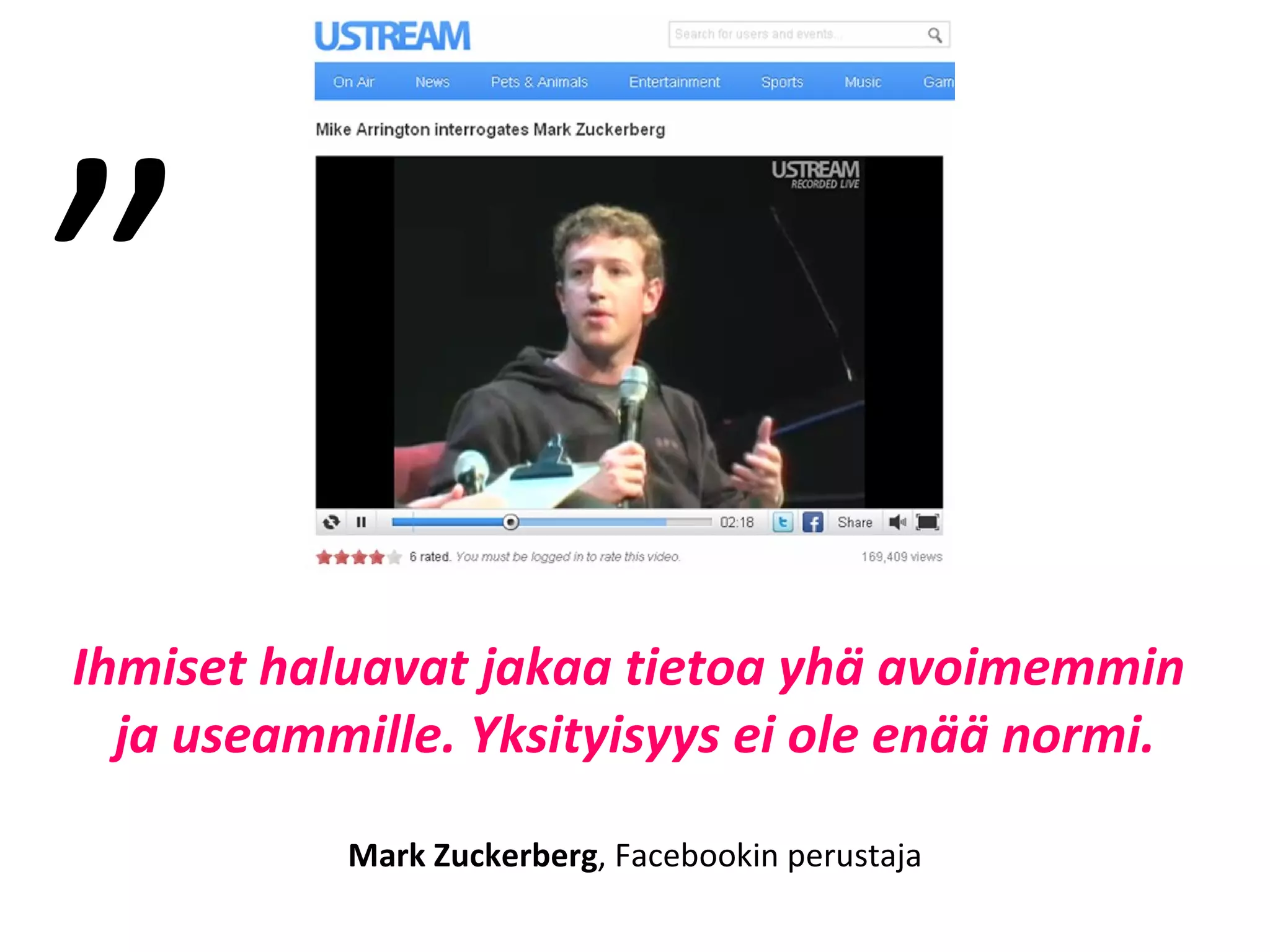 Ihmiset haluavat jakaa tietoa yhä avoimemmin  ja useammille. Yksityisyys ei ole enää normi. Mark Zuckerberg , Facebookin perustaja ” 