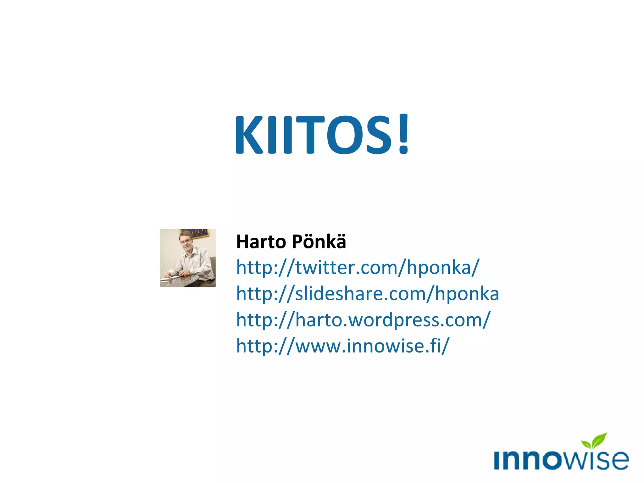 KIITOS! Harto Pönkä http://twitter.com/hponka/   http://slideshare.com/hponka   http ://harto.wordpress.com/ http://www.innowise.fi/   