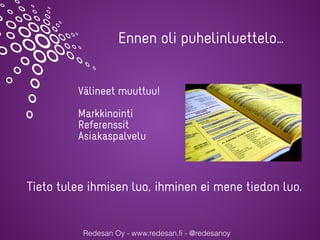 Redesan Oy - www.redesan.fi - @redesanoy
Ennen oli puhelinluettelo…
Välineet muuttuu!
Markkinointi
Referenssit
Asiakaspalvelu
Tieto tulee ihmisen luo, ihminen ei mene tiedon luo.
 