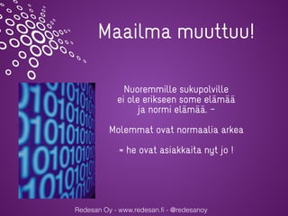 Redesan Oy - www.redesan.fi - @redesanoy
Maailma muuttuu!
Nuoremmille sukupolville
ei ole erikseen some elämää
ja normi elämää. –
Molemmat ovat normaalia arkea
= he ovat asiakkaita nyt jo !
 