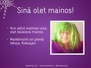 Sinä olet mainos!
• Kun astut ovestasi ulos…
olet kävelevä mainos
• Markkinointi on pieniä
tekoja. Kokoajan.
Redesan Oy - www.redesan.ﬁ - @redesanoy
 