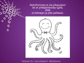 Redesan Oy - www.redesan.ﬁ - @redesanoy
Verkottuminen ei ole pikajuoksu!
Se on pitkäjänteistäa työtä,
AINA
ja kokoajan ja joka paikassa.
 