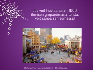 Redesan Oy - www.redesan.fi - @redesanoy
Jos voit huutaa asian 1000
ihmisen ympäröimänä torilla,
voit sanoa sen somessa!
 