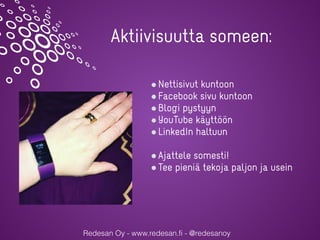 Redesan Oy - www.redesan.fi - @redesanoy
Nettisivut kuntoon
Facebook sivu kuntoon
Blogi pystyyn
YouTube käyttöön
LinkedIn haltuun
Ajattele somesti!
Tee pieniä tekoja paljon ja usein
Aktiivisuutta someen:
 