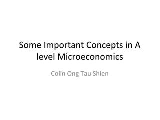 Some Important Concepts in A level Microeconomics Colin Ong Tau Shien 