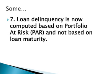  7. Loan delinquency is now
computed based on Portfolio
At Risk (PAR) and not based on
loan maturity.
 