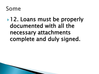  12. Loans must be properly
documented with all the
necessary attachments
complete and duly signed.
 