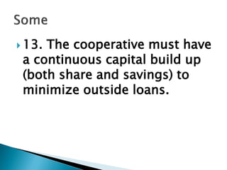  13. The cooperative must have
a continuous capital build up
(both share and savings) to
minimize outside loans.
 
