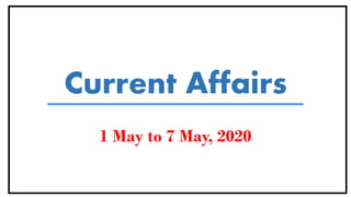 Current Affairs
1 May to 7 May, 2020
 