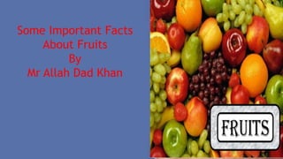 Some Important Facts
About Fruits
By
Mr Allah Dad Khan
 