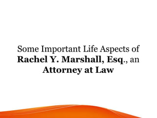 Some Important Life Aspects of
Rachel Y. Marshall, Esq., an
Attorney at Law
 