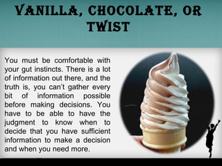 vanilla, chocolate, or
twist
You must be comfortable with
your gut instincts. There is a lot
of information out there, and...