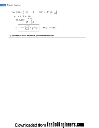 2

 

Transfer Functions 
 

  . .,

 .

   
   

 .

 

1

 

             &             

 

 

 
 

  

 

1

    

 
 

 

 

1

 

 

 

1
1  

 

Where,

= RC

(2) Obtain the TF of the mechanical system shown in circuit 2. 

 