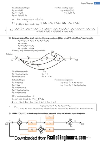 Control Systems
No. of individual loops:

Two Non-touching loops:

(3) Construct a signal flow graph from the following equations. Obtain overal TF usi M ason’ gai form ul
l
ng
s n
a.

Where

is i/p variable &

is o/p variable.

Solution:

No. of forward paths:

Individual loops:

Two non-touching loops:

Three non-touching loops = 0
M ason’s gain form ula is,

(4) Obtain

by Block Diagram Reduction method & verify the result by signal flow graph.

+
R(S)

C(S)

+
+

Contd......

3

 