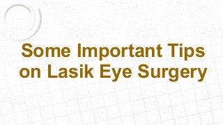Some Important Tips
on Lasik Eye Surgery
 