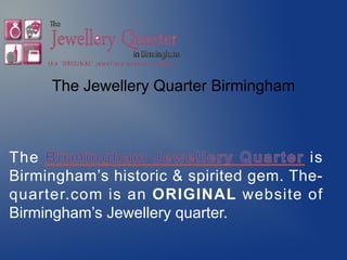 The Jewellery Quarter Birmingham
The is
Birmingham’s historic & spirited gem. The-
quarter.com is an ORIGINAL website of
Birmingham’s Jewellery quarter.
 