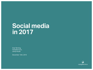 Social media  
in 2017
Anja Tønning,
Campﬁre & Co.
camp-ﬁre.dk
December 15th, 2016
 
