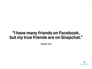 84
"I have many friends on Facebook,
but my true friends are on Snapchat."
Hassan 15 år
 