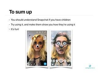 To sum up
• You should understand Snapchat if you have children
• Try using it, and make them show you how they’re using i...