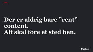 25
Der er aldrig bare ”rent”
content.
Alt skal føre et sted hen.
 