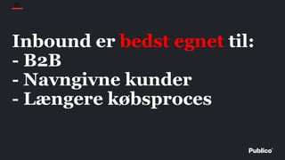 55
Inbound er bedst egnet til:
- B2B
- Navngivne kunder
- Længere købsproces
 