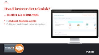 … ELLER ET ALL IN ONE-TOOL
• Fx Hubspot, Marketo, Act-On
• Publico er certificeret Hubspot-partner
59
Hvad kræver det teknisk?
 