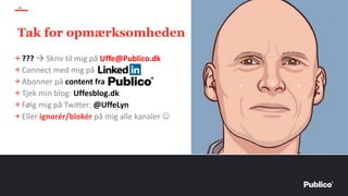 61
+???  Skriv til mig på Uffe@Publico.dk
+Connect med mig på
+Abonner på content fra
+Tjek min blog: Uffesblog.dk
+Følg mig på Twitter: @UffeLyn
+Eller ignorér/blokér på mig alle kanaler ☺
Tak for opmærksomheden
 
