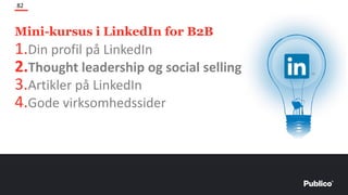 Mini-kursus i LinkedIn for B2B
82
1.Din profil på LinkedIn
2.Thought leadership og social selling
3.Artikler på LinkedIn
4.Gode virksomhedssider
 