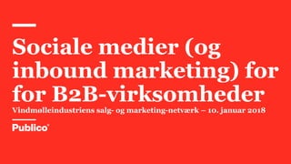 Sociale medier (og
inbound marketing) for
for B2B-virksomheder
Vindmølleindustriens salg- og marketing-netværk – 10. januar 2018
 