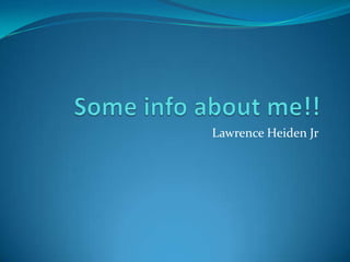 Some info about me!! Lawrence Heiden Jr 