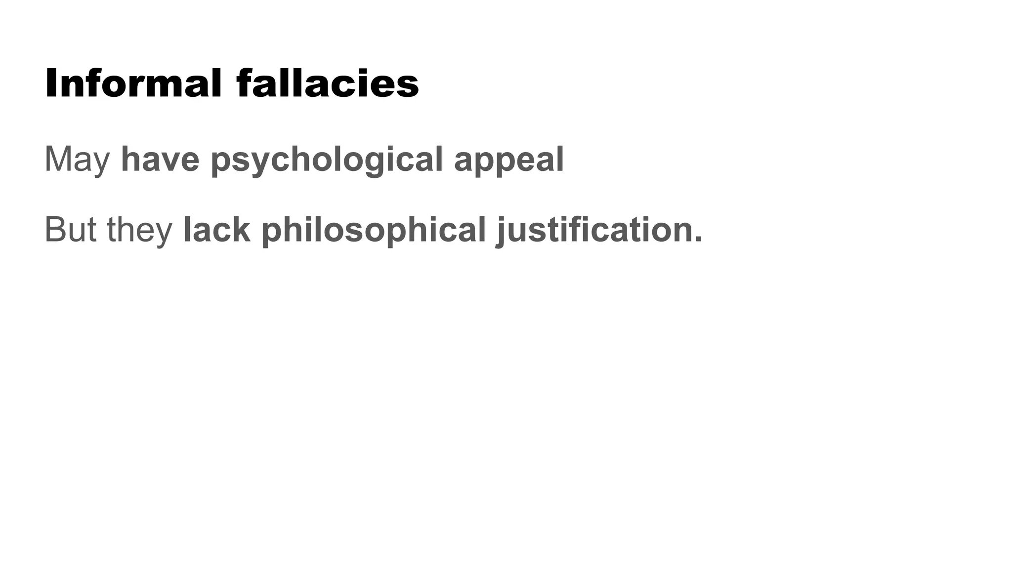 Informal fallacies
May have psychological appeal
But they lack philosophical justification.
 