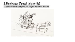 2. Bandwagon (Appeal to Majority)
That which is most popular might be most reliable
 